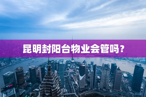 昆明封阳台物业会管吗？