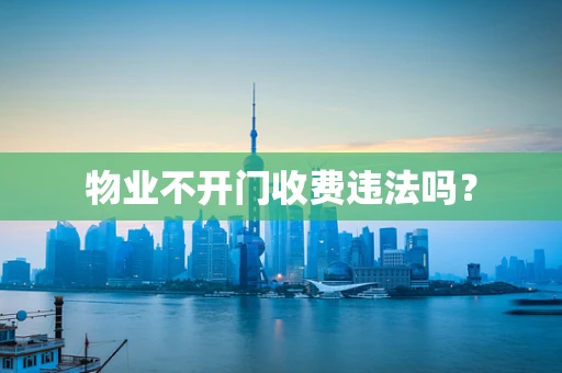 物业不开门收费违法吗？