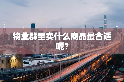 物业群里卖什么商品最合适呢？