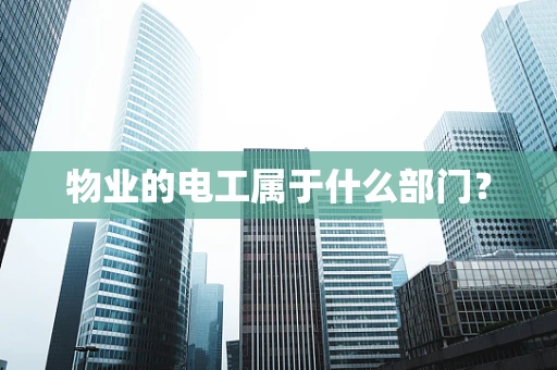 物业的电工属于什么部门？