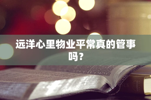 远洋心里物业平常真的管事吗？