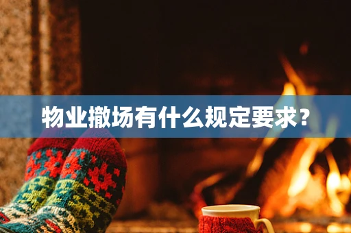 物业撤场有什么规定要求？