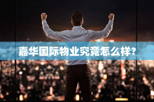 嘉华国际物业究竟怎么样？