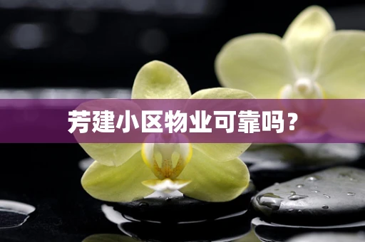 芳建小区物业可靠吗？