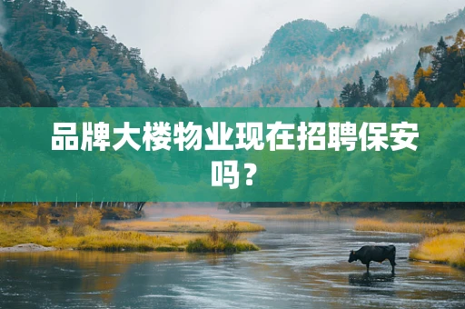 品牌大楼物业现在招聘保安吗？