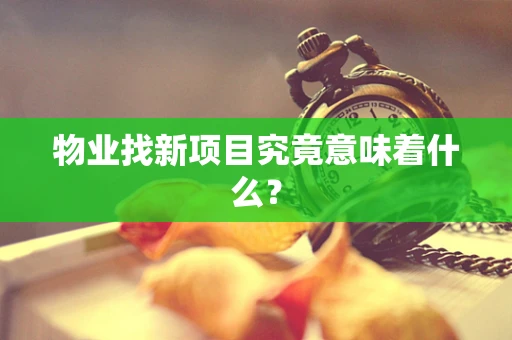 物业找新项目究竟意味着什么？