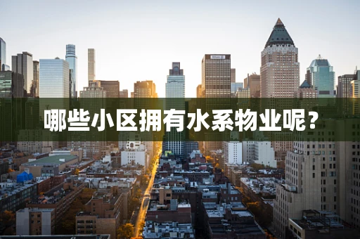 哪些小区拥有水系物业呢？