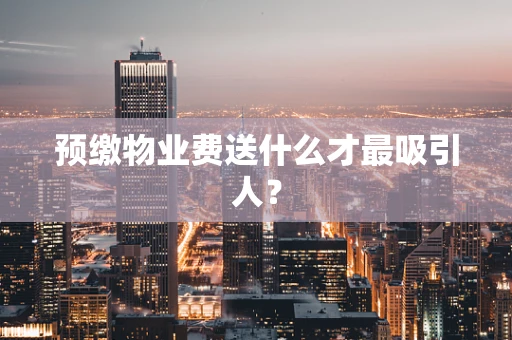 预缴物业费送什么才最吸引人？
