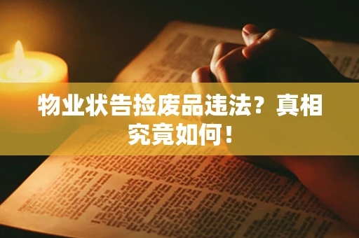 物业状告捡废品违法？真相究竟如何！